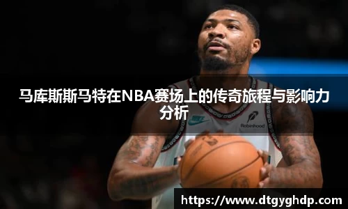 马库斯斯马特在NBA赛场上的传奇旅程与影响力分析