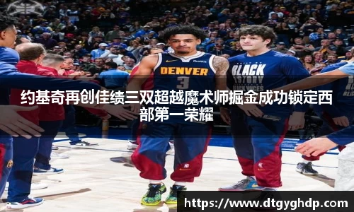 约基奇再创佳绩三双超越魔术师掘金成功锁定西部第一荣耀