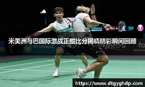 米美洲与巴国际激战正酣比分揭晓精彩瞬间回顾